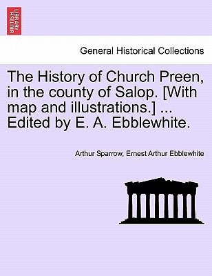 The History of Church Preen, in the County of Salop. [With Map and Illustrations.] ... Edited by E. A. Ebblewhite. by Sparrow, Arthur