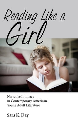 Reading Like a Girl: Narrative Intimacy in Contemporary American Young Adult Literature by Day, Sara K.