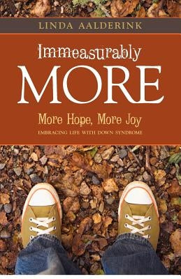 Immeasurably More: More Hope, More Joy: Embracing Life With Down Syndrome by Aalderink, Linda