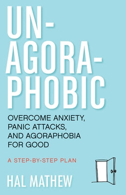 Un-Agoraphobic: Overcome Anxiety, Panic Attacks, and Agoraphobia for Good (Retrain Your Brain to Overcome Phobias) by Mathew, Hal