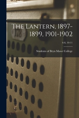The Lantern, 1897-1899, 1901-1902; 6-8, 10-11 by Students of Bryn Mawr College