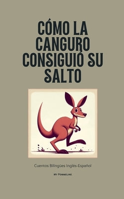 Cómo La Canguro Consiguió Su Salto: Cuentos Bilingües Inglés-Español by Pommeline, My