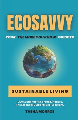 EcoSavvy: Your 'The More You Know' Guide to Sustainable Living by Monroe, Tasha