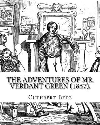 The Adventures of Mr. Verdant Green (1857). By: Cuthbert Bede: Part I (Illustrated). The Adventures of Mr. Verdant Green is a novel by Cuthbert M. Bed by Bede, Cuthbert