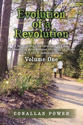 Evolution of a Revolution: A boy evolving from innocence to a man of unwavering determination to change an unjust world to one of humanitarianism by Power, Conallan