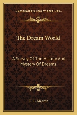 The Dream World: A Survey Of The History And Mystery Of Dreams by Megroz, R. L.