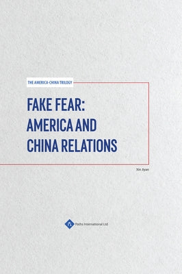 Fake Fear: America and China Relations by Xin, Jiyan