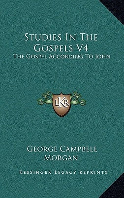 Studies In The Gospels V4: The Gospel According To John by Morgan, George Campbell