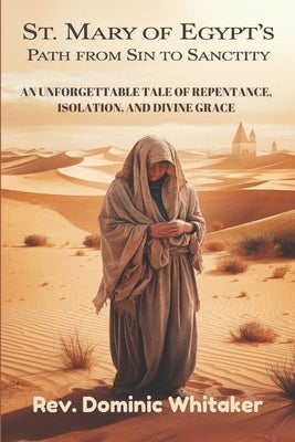 St. Mary of Egypt's Path from Sin to Sanctity: An Unforgettable Tale of Repentance, Isolation, and Divine Grace by Whitaker, Dominic