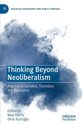 Thinking Beyond Neoliberalism: Alternative Societies, Transition, and Resistance by Harris, Neal