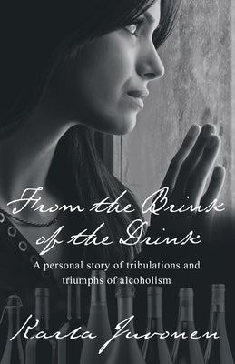 From the Brink of the Drink: A Personal Story of Tribulations and Triumphs of Alcoholism by Juvonen, Karla