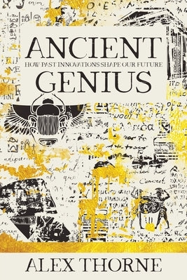 Ancient Genius: How Past Innovations Shape Our Future by Thorne, Alex