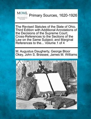 The Revised Statutes of the State of Ohio. Third Edition with Additional Annotations of the Decisions of the Supreme Court; Cross-References to the Se by Daugherty, M. Augustus