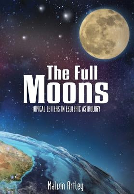 The Full Moons: Topical Letters in Esoteric Astrology by Artley, Malvin