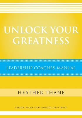 Unlock Your Greatness Leadership Coaches Manual: Lesson Plans that Unlock Greatness by Thane, Heather
