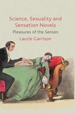 Science, Sexuality and Sensation Novels: Pleasures of the Senses by Garrison, L.