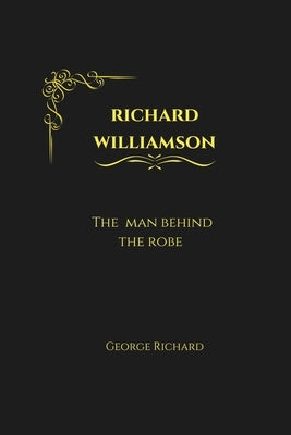 Richard Williamson: The man behind the robe by Richard, George