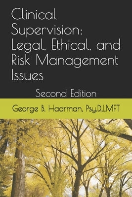 Clinical Supervision: Legal, Ethical, and Risk Management Issues: Second Edition by Haarman Psy D., George Bernard