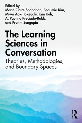 The Learning Sciences in Conversation: Theories, Methodologies, and Boundary Spaces by Shanahan, Marie-Claire