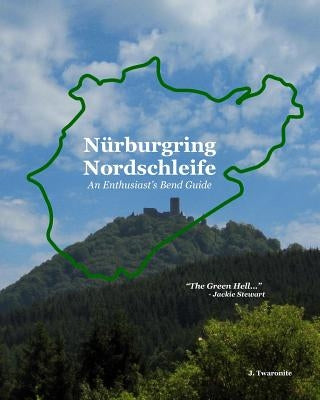 Nürburgring Nordschleife - An Enthusiast's Bend Guide: The Green Hell by Twaronite, J.