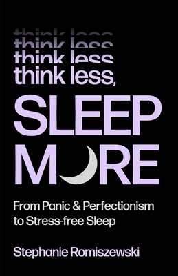 Think Less, Sleep More: From Panic and Perfectionism to Stress-Free Sleep by Romiszewski, Stephanie