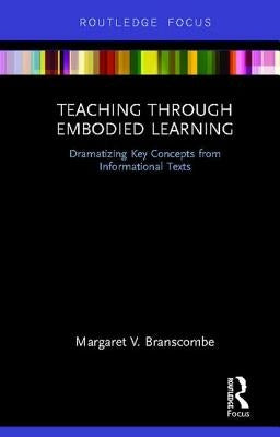 Teaching Through Embodied Learning: Dramatizing Key Concepts from Informational Texts by Branscombe, Margaret