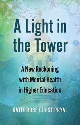 A Light in the Tower: A New Reckoning with Mental Health in Higher Education by Pryal, Katie Rose Guest
