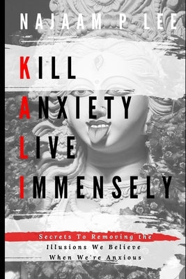 K.A.L.I.: Kill Anxiety Live Immensely by Lee, Najaam P.