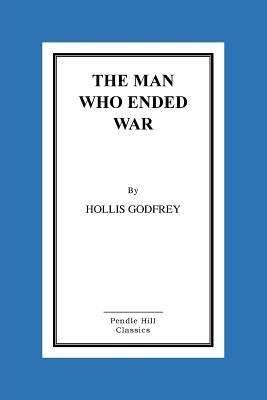 The Man Who Ended War by Godfrey, Hollis