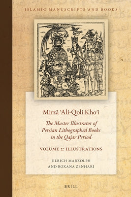Mirzā ʿali-Qoli Khoʾi: The Master Illustrator of Persian Lithographed Books in the Qajar Period. Vol. 2 by Marzolph, Ulrich