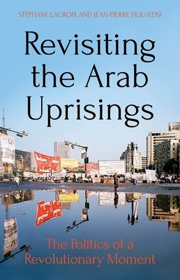 Revisiting the Arab Uprisings: The Politics of a Revolutionary Moment by LaCroix, Stéphane