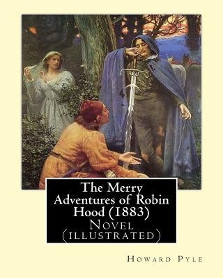 The Merry Adventures of Robin Hood (1883). By: Howard Pyle: Novel (illustrated) by Pyle, Howard