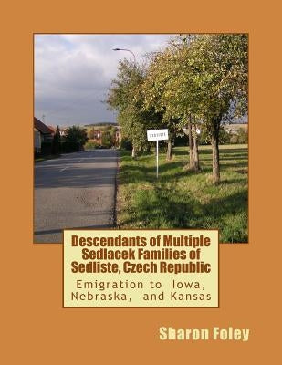 Descendants of Multiple Sedlacek Families of Sedliste, Czech Republic by Foley, Sharon