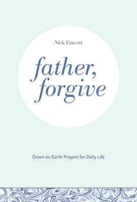 Father, Forgive: Down-to-Earth Prayers for Daily Life by Fawcett, Nick