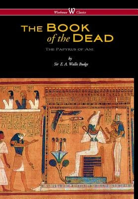 Egyptian Book of the Dead: The Papyrus of Ani in the British Museum (Wisehouse Classics Edition) by Budge, E. a. Wallis