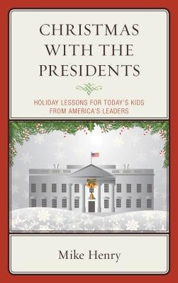 Christmas With the Presidents: Holiday Lessons for Today's Kids from America's Leaders by Henry, Mike