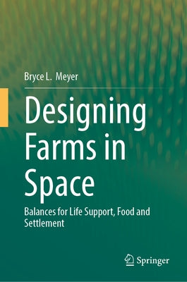 Designing Farms in Space: Balances for Life Support, Food and Settlement by Meyer, Bryce L.