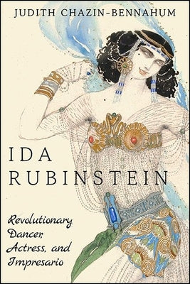 Ida Rubinstein: Revolutionary Dancer, Actress, and Impresario by Chazin-Bennahum, Judith