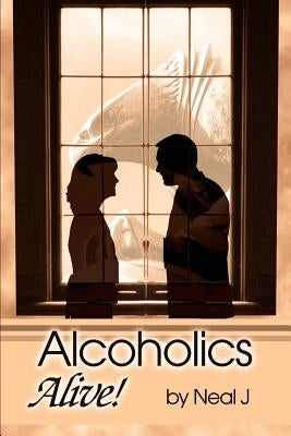 Alcoholics Alive! by J, Neal