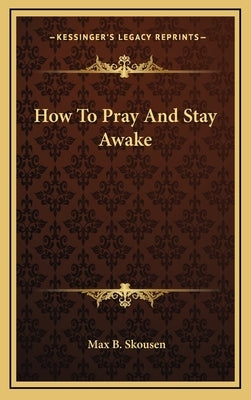 How to Pray and Stay Awake by Skousen, Max B.