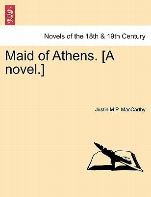 Maid of Athens. [A Novel.] Vol. I by MacCarthy, Justin M. P.