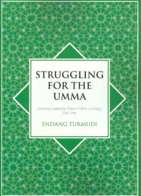 Struggling for the Umma: Changing Leadership Roles of Kiai in Jombang, East Java by Turmudi, Endang