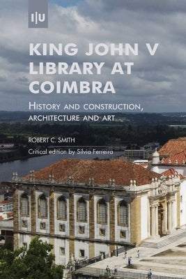 King John V Library at Coimbra: History and construction, architecture and art by Ferreira, Sílvia