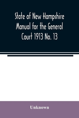 State of New Hampshire Manual for the General Court 1913 No. 13 by Unknown