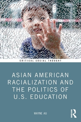 Asian American Racialization and the Politics of U.S. Education by Au, Wayne