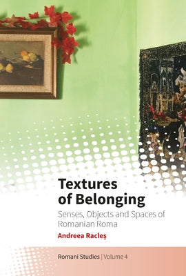 Textures of Belonging: Senses, Objects and Spaces of Romanian Roma by Racleș, Andreea