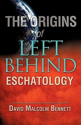 The Origins of Left Behind Eschatology by Bennett, David Malcolm
