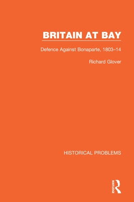 Britain at Bay: Defence Against Bonaparte, 1803-14 by Glover, Richard