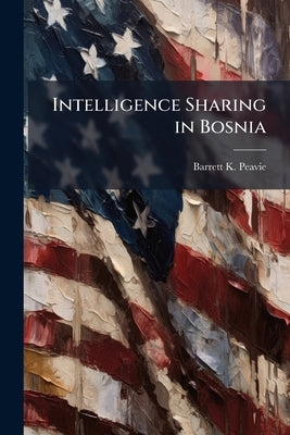 Intelligence Sharing in Bosnia by Peavie, Barrett K.