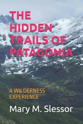 The Hidden Trails of Patagonia: A Wilderness Experience by Slessor, Mary M.